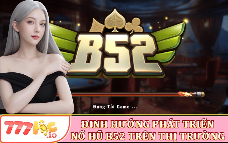 Định hướng phát triển B52 trên thị trường game nổ hủ đổi thưởng